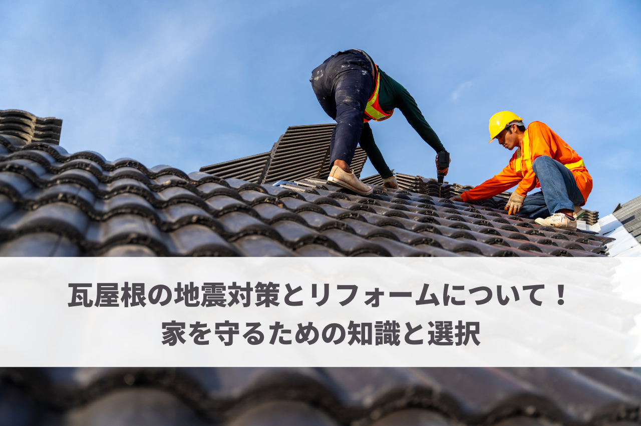 瓦屋根の地震対策とリフォームについて！家を守るための知識と選択